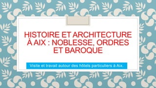 HISTOIRE ET ARCHITECTURE
À AIX : NOBLESSE, ORDRES
ET BAROQUE
Visite et travail autour des hôtels particuliers à Aix.
 