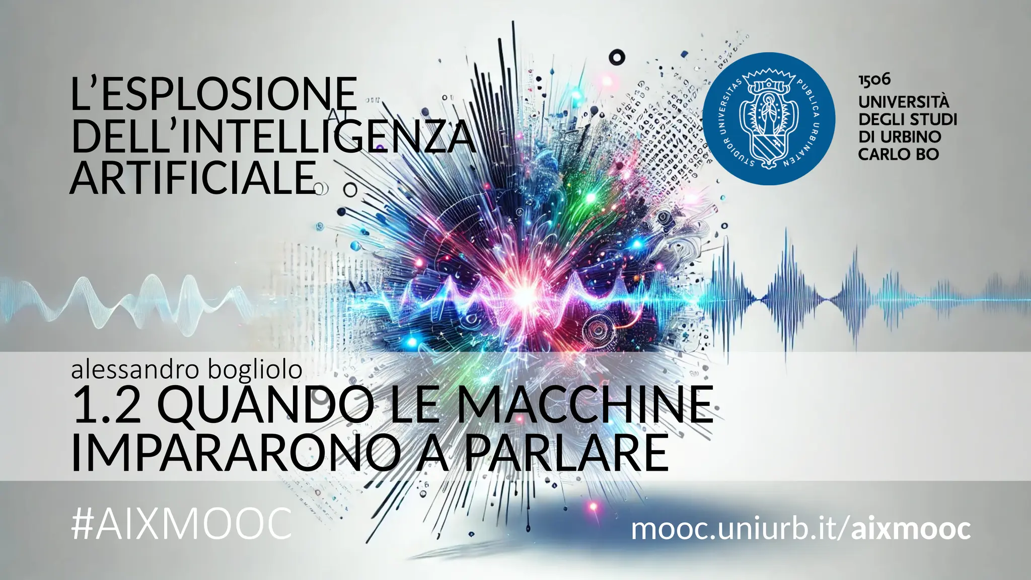 AIXMOOC 1.2 alessandro bogliolo
L’ESPLOSIONE
alessandro bogliolo
#AIXMOOC
1.2 QUANDO LE MACCHINE
IMPARARONO A PARLARE
mooc.uniurb.it/aixmooc
DELL’INTELLIGENZA
ARTIFICIALE
 