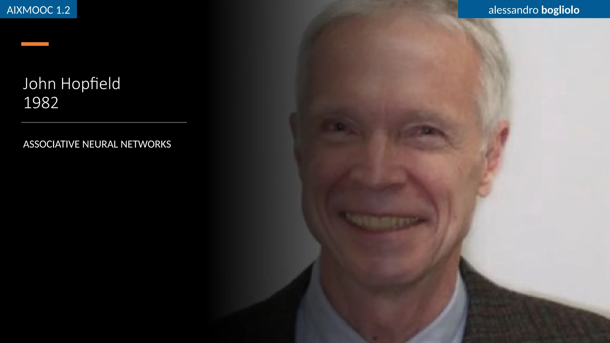 AIXMOOC 1.2 alessandro bogliolo
John Hopfield
1982
ASSOCIATIVE NEURAL NETWORKS
AIXMOOC 1.2 alessandro bogliolo
 