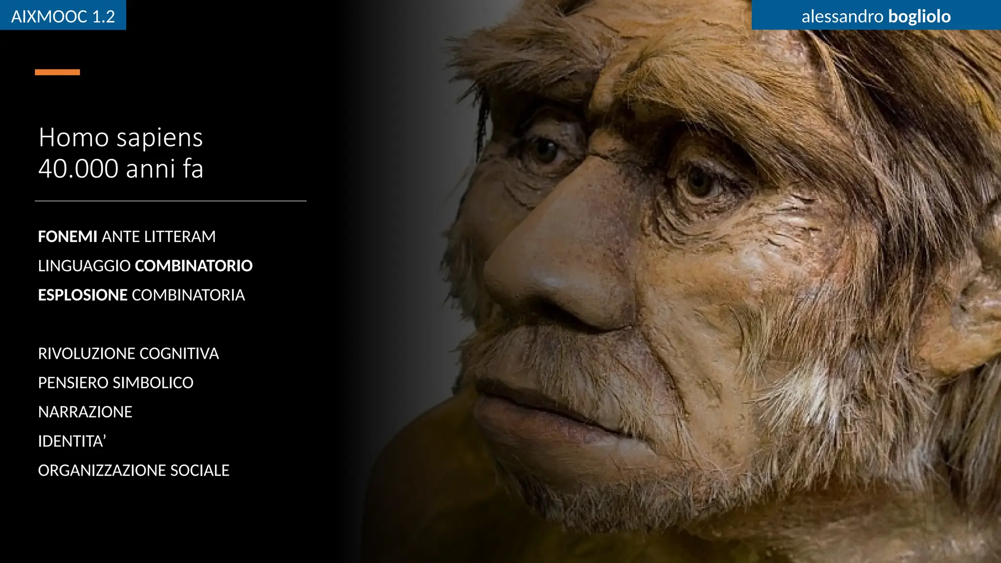 AIXMOOC 1.2 alessandro bogliolo
Homo sapiens
40.000 anni fa
FONEMI ANTE LITTERAM
LINGUAGGIO COMBINATORIO
ESPLOSIONE COMBINATORIA
RIVOLUZIONE COGNITIVA
PENSIERO SIMBOLICO
NARRAZIONE
IDENTITA’
ORGANIZZAZIONE SOCIALE
AIXMOOC 1.2 alessandro bogliolo
 
