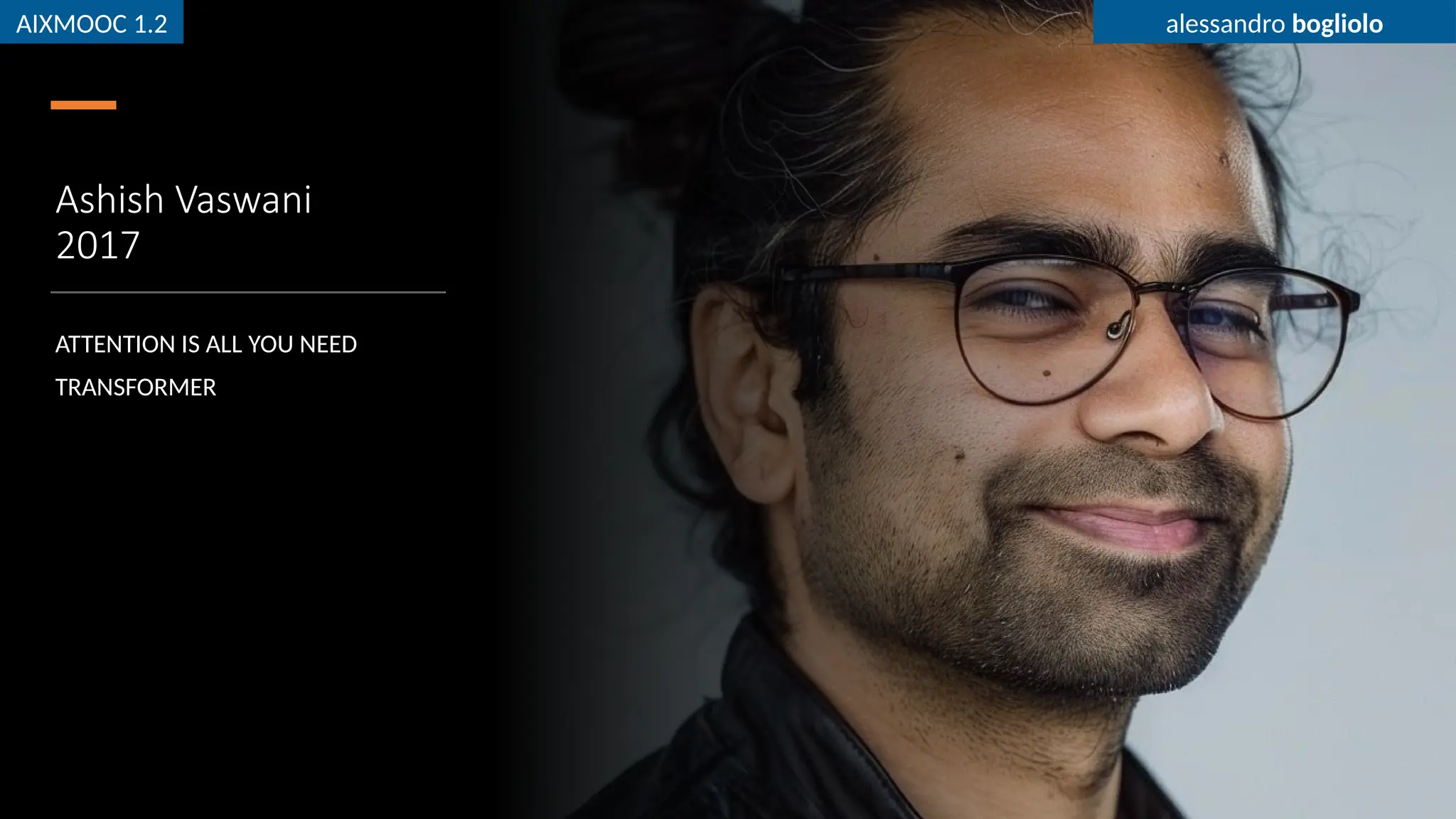 AIXMOOC 1.2 alessandro bogliolo
Ashish Vaswani
2017
ATTENTION IS ALL YOU NEED
TRANSFORMER
AIXMOOC 1.2 alessandro bogliolo
 