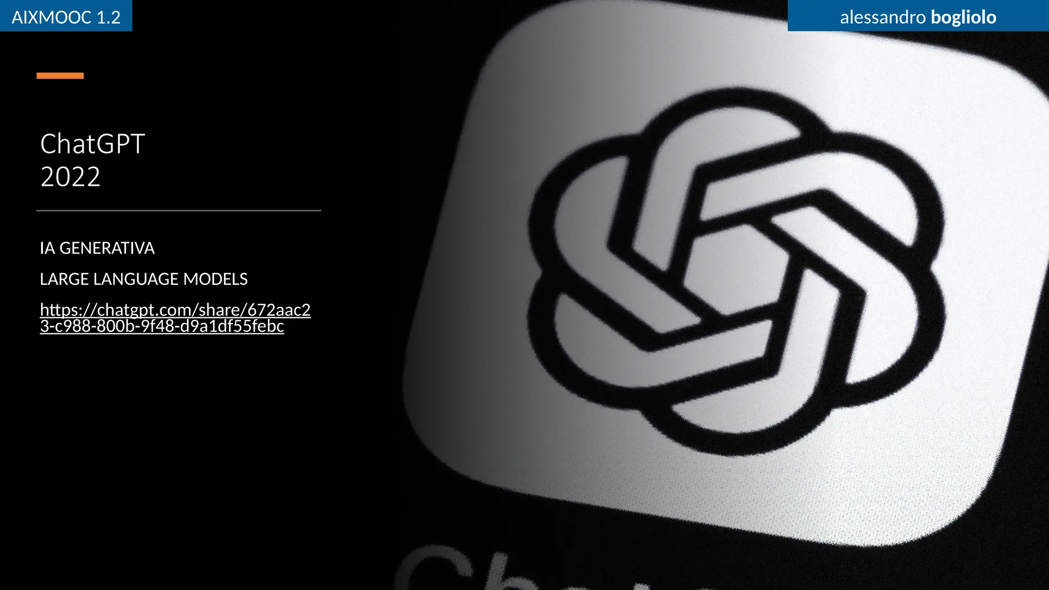 AIXMOOC 1.2 alessandro bogliolo
ChatGPT
2022
IA GENERATIVA
LARGE LANGUAGE MODELS
https://chatgpt.com/share/672aac2
3-c988-800b-9f48-d9a1df55febc
AIXMOOC 1.2 alessandro bogliolo
 