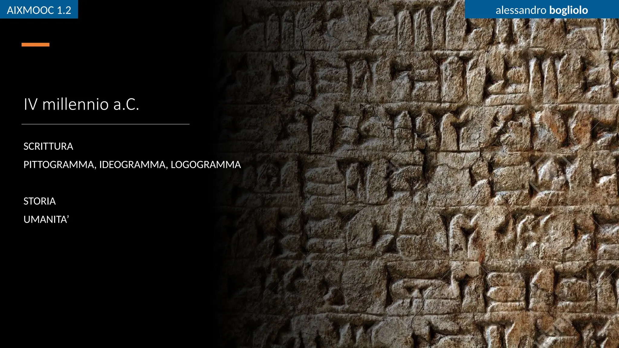AIXMOOC 1.2 alessandro bogliolo
IV millennio a.C.
SCRITTURA
PITTOGRAMMA, IDEOGRAMMA, LOGOGRAMMA
STORIA
UMANITA’
AIXMOOC 1.2 alessandro bogliolo
 