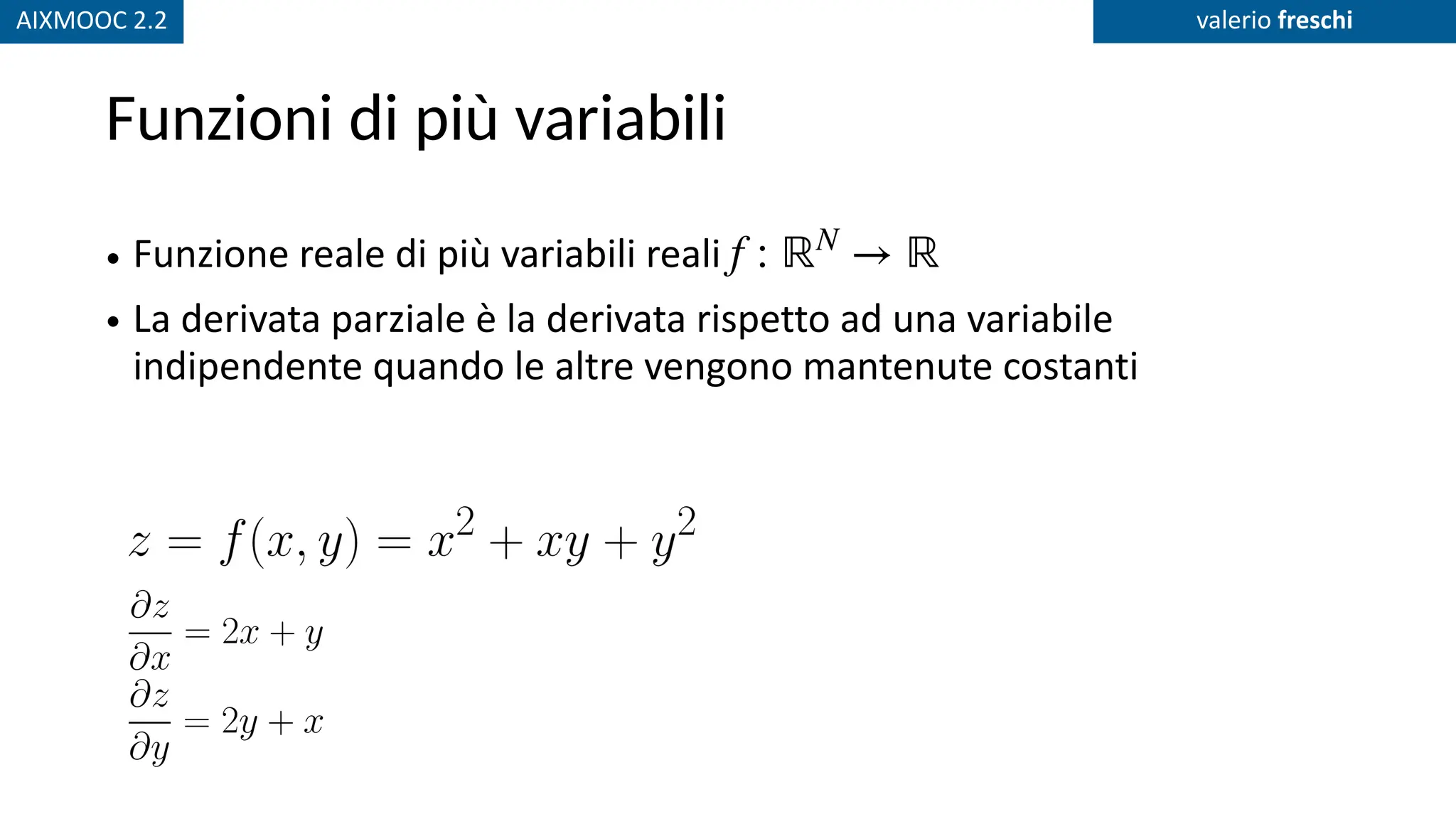 AIXMOOC 2.2 valerio freschi
Funzioni di più variabili
• Funzione reale di più variabili reali
• La derivata parziale è la derivata rispetto ad una variabile
indipendente quando le altre vengono mantenute costanti
f : ℝN
→ ℝ
 