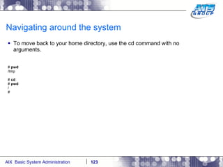 Navigating around the system To move back to your home directory, use the cd command with no arguments. #  pwd /tmp #  cd #  pwd / # 