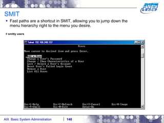 SMIT Fast paths are a shortcut in SMIT, allowing you to jump down the menu hierarchy right to the menu you desire.  #  smitty users 