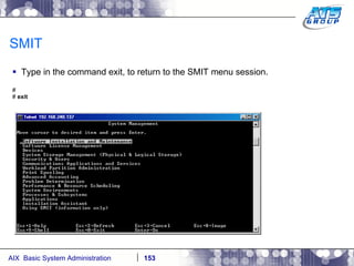 SMIT Type in the command exit, to return to the SMIT menu session. # #  exit 