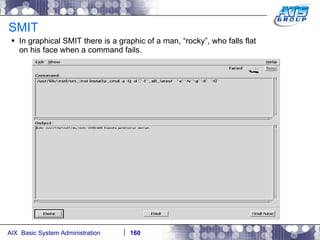 SMIT In graphical SMIT there is a graphic of a man, “rocky”, who falls flat on his face when a command fails. 