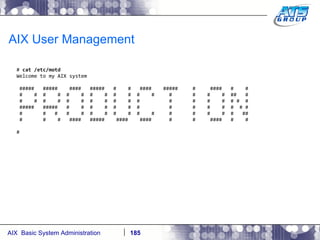 AIX User Management #  cat /etc/motd Welcome to my AIX system #####  #####  ####  #####  #  #  ####  #####  #  ####  #  # #  #  #  #  #  #  #  #  #  #  #  #  #  #  #  #  ##  # #  #  #  #  #  #  #  #  #  #  #  #  #  #  #  # #  # #####  #####  #  #  #  #  #  #  #  #  #  #  #  #  # # #  #  #  #  #  #  #  #  #  #  #  #  #  #  #  #  ## #  #  #  ####  #####  ####  ####  #  #  ####  #  # # 