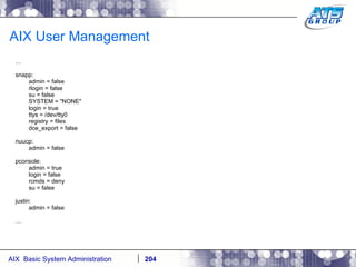AIX User Management … snapp: admin = false rlogin = false su = false SYSTEM = "NONE" login = true ttys = /dev/tty0 registry = files dce_export = false nuucp: admin = false pconsole: admin = true login = false rcmds = deny su = false justin: admin = false … 