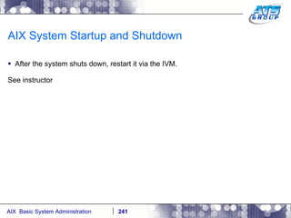 AIX System Startup and Shutdown After the system shuts down, restart it via the IVM. See instructor 