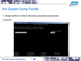 AIX System Dump Facility Create another LV which will be the secondary dump device: #  smitty mklv 