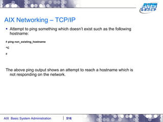 AIX Networking – TCP/IP Attempt to ping something which doesn’t exist such as the following hostname: #  ping non_existing_hostname ^C # The above ping output shows an attempt to reach a hostname which is not responding on the network. 