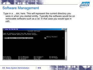 Software Management Type in a . , dot, here. This will represent the current directory you were in when you started smitty. Typically the software would be on removable software such as a cd. In that case you would type in cd0. 