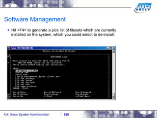 Software Management Hit <F4> to generate a pick list of filesets which are currently installed on the system, which you could select to de-install. 