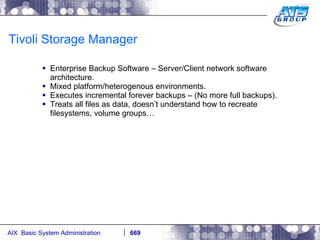 Tivoli Storage Manager Enterprise Backup Software – Server/Client network software architecture. Mixed platform/heterogenous environments. Executes incremental forever backups – (No more full backups). Treats all files as data, doesn’t understand how to recreate filesystems, volume groups… 