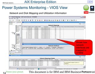 © 2010 IBM Corporation
54 This document is for IBM and IBM Business Partners onl
IBM Power Systems
Power Systems Monitoring - VIOS View
Shows how
network
interfaces are
mapped to
LPARS
Network and Disk Mapping and Utilization Information
AIX Enterprise Edition
 