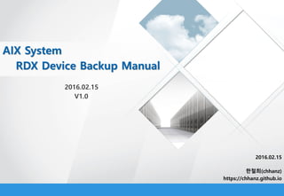 0
2016.02.15
V1.0
AIX System
RDX Device Backup Manual
2016.02.15
한철희(chhanz)
https://chhanz.github.io
 