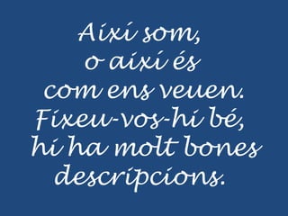 Així som,
    o així és
 com ens veuen.
Fixeu-vos-hi bé,
hi ha molt bones
  descripcions.
 