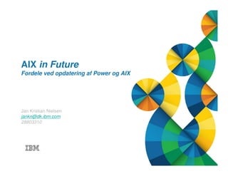 © 2013 IBM Corporation1 Title of presentation goes here
AIX in Future
Fordele ved opdatering af Power og AIX
Jan Kristian Nielsen
jankn@dk.ibm.com
28803310
 
