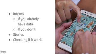 ● Intents
○ If you already
have data
○ If you don't
● Stories
● Checking if it works
 