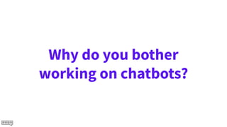 Why do you bother
working on chatbots?
 
