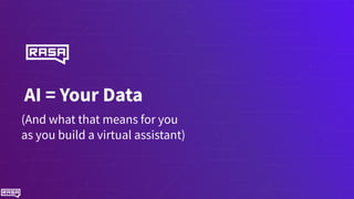 AI = Your Data
(And what that means for you
as you build a virtual assistant)
 