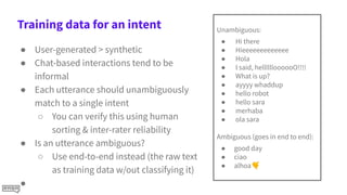 Training data for an intent
● User-generated > synthetic
● Chat-based interactions tend to be
informal
● Each utterance sh...