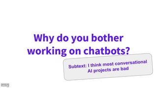 Why do you bother
working on chatbots?
Subtext: I think most conversational
AI projects are bad
 