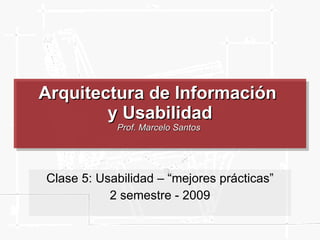 Arquitectura de Información  y Usabilidad Prof. Marcelo Santos  Clase 5: Usabilidad – “mejores prácticas” 2 semestre - 2009 