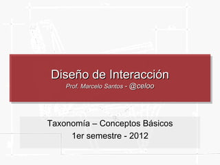 Diseño de Interacción Prof. Marcelo Santos  Taxonomía – Conceptos Básicos 1er semestre - 2011 