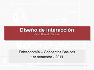 Diseño de Interacción Prof. Marcelo Santos  Folcsonomía – Conceptos Básicos 1er semestre - 2011 