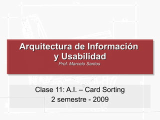Arquitectura de Información  y Usabilidad Prof. Marcelo Santos  Clase 11: A.I. – Card Sorting 2 semestre - 2009 