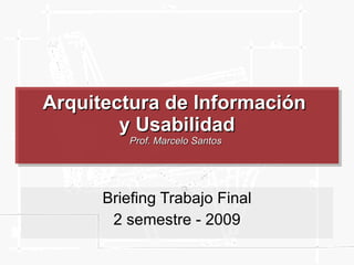 Arquitectura de Información  y Usabilidad Prof. Marcelo Santos  Briefing Trabajo Final 2 semestre - 2009 