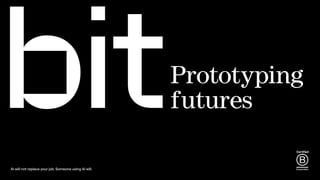 Prototyping
futures
AI will not replace your job. Someone using AI will.
 