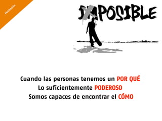Cuando las personas tenemos un POR QUÉ
      Lo suficientemente PODEROSO
   Somos capaces de encontrar el CÓMO
 