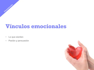 Vínculos emocionales
•  Lo que sienten
•  Pasión y persuasión
 