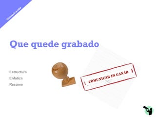 Que quede grabado

Estructura
                               NAR
                        RE S GA
Enfatiza             ICA
               CO MUN
Resume
 