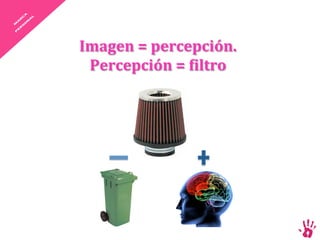 Imagen = percepción. 
 Percepción = Ciltro 
 