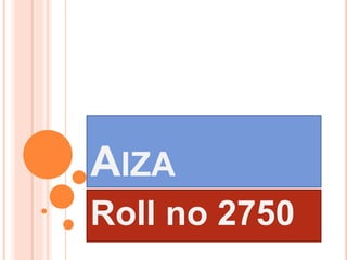 AIZA
Roll no 2750
 