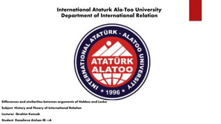 International Ataturk Ala-Too University
Department of International Relation
Differences and similarities between arguments of Hobbes and Locke
Subject: History and Theory of International Relation
Lecturer: Ibrahim Koncak
Student: Dosalieva Aizhan IR-13A
 
