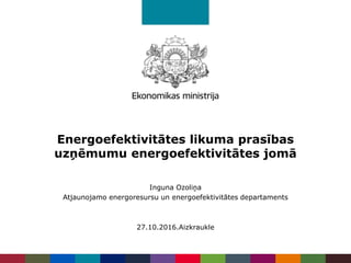 Energoefektivitātes likuma prasības
uzņēmumu energoefektivitātes jomā
Inguna Ozoliņa
Atjaunojamo energoresursu un energoefektivitātes departaments
27.10.2016.Aizkraukle
 
