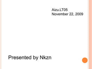 Aizu.LT05 November 22, 2009 Presented by Nkzn 