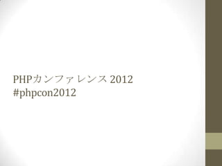 PHPカンファレンス 2012
#phpcon2012
 
