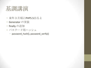 基調講演
•   来年３月頃にPHP5.5出るよ
•   Generator の実装
•   finally の追加
•   パスワード用ハッシュ
    • password_hash(), password_verify()
 