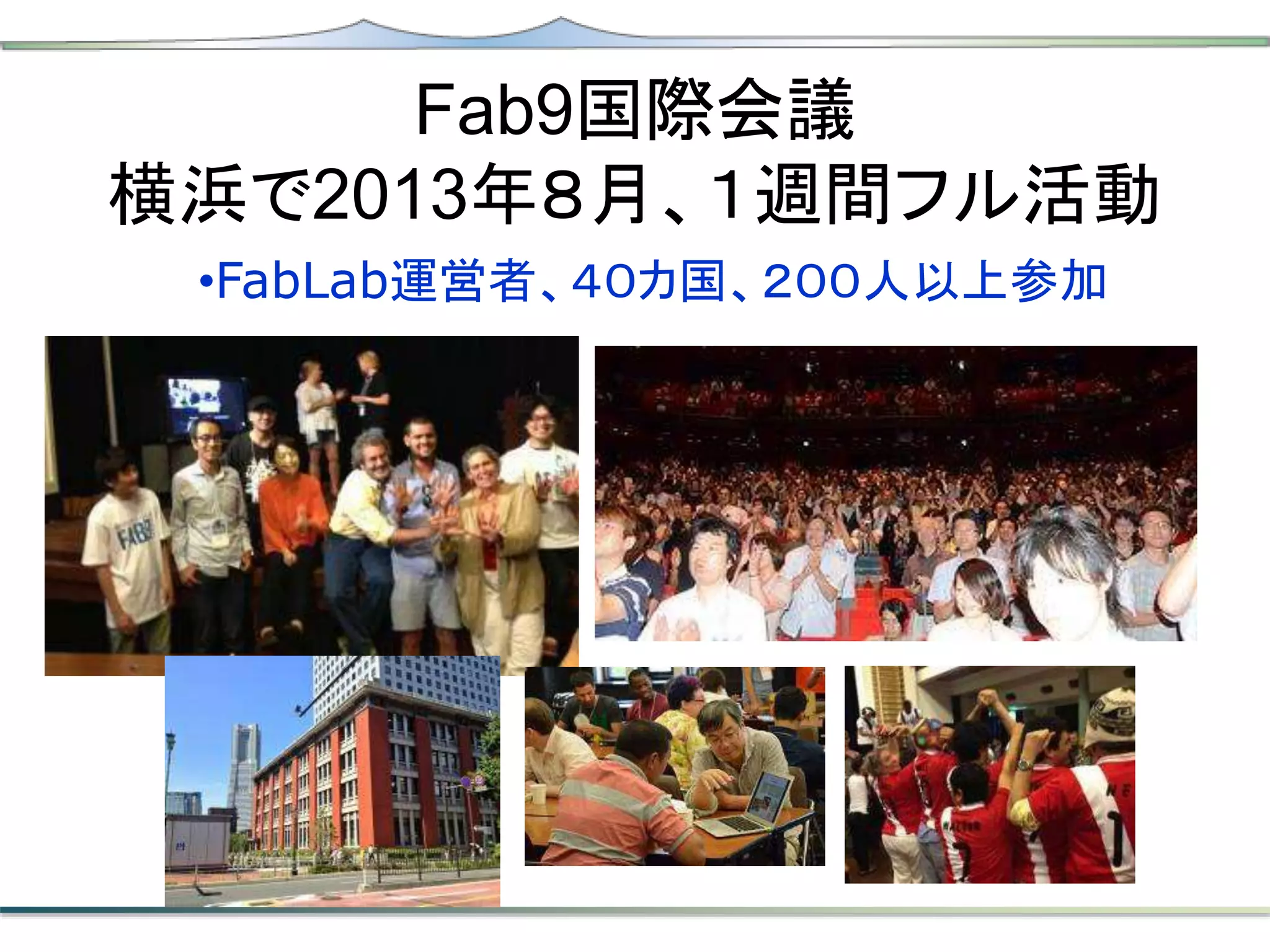 Fab9国際会議
横浜で2013年８月、１週間フル活動
•FabLab運営者、４０カ国、２００人以上参加
 