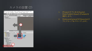 1. [Project]֤ˤ[Assets]-
[HoloToolkit]-[Input]-[Prefabs]
xkޤ
2. [HoloLensCamera][Hierarchy]
֤˥ɥåףɥåפޤ
1
2
 