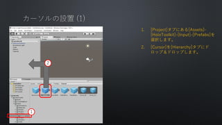1. [Project]֤ˤ[Assets]-
[HoloToolkit]-[Input]-[Prefabs]
xkޤ
2. [Cursor][Hierarchy]֤˥
åףɥåפޤ
1
2
 