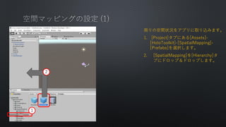 ܤοg״r򥢥ץȡzߤޤ
1. [Project]֤ˤ[Assets]-
[HoloToolkit]-[SpatialMapping]-
[Prefabs]xkޤ
2. [SpatialMapping][Hierarchy]
֤˥ɥåףɥåפޤ
1
2
 