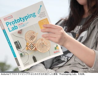 写真撮影：萩原健一

Arduinoでプロトタイピングするための手法を紹介した書籍「Prototyping Lab」を執筆。
 